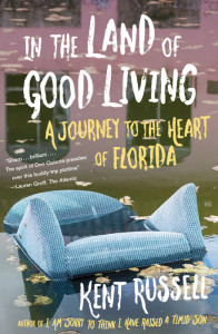 In the Land of Good Living: A Journey to the Heart of Florida by Kent Russell
